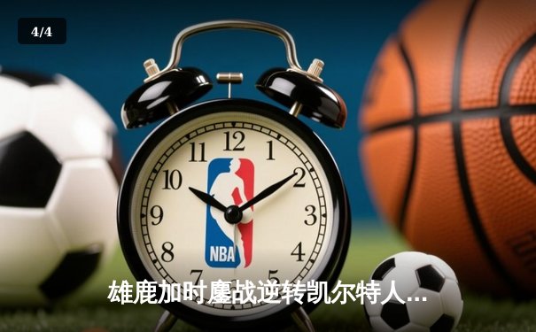 雄鹿加时鏖战逆转凯尔特人 字母哥44+14霍乐迪关键三分救主 - 4